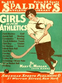 Girls and Athletics: Giving a brief summary of the activity, rules and method of administration of the following games in girls' schools and colleges, women's clubs, etc.: archery, basket ball, cricket, fencing, field day, field hockey, gymnastics, golf, hand ball, ice hockey, indoor base ball, rowing, soccer, skating, swimming, tennis, track athletics, volley ball, walking, water polo, water basket ball.