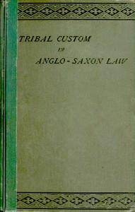 Tribal Custom in Anglo-Saxon Law: Being an Essay Supplemental to (1) 'The English Village Community', (2) 'The Tribal System in Wales'