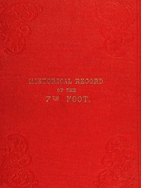 Historical record of the Seventh Regiment, or the Royal Fusiliers: Containing an Account of the Formation of the Regiment in 1685, and of Its Subsequent Services to 1846.