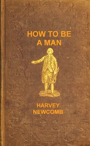 How to be a man : $b a book for boys, containing useful hints on the formation of character