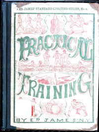Practical Training for Running, Walking, Rowing, Wrestling, Boxing, Jumping, and All Kinds of Athletic Feats: Together with tables of proportional measurement for height and weight of men in and out of condition; etc. etc.