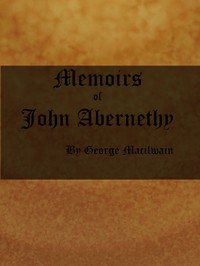 Memoirs of John Abernethy: With a View of His Lectures, His Writings, and Character; with Additional Extracts from Original Documents, Now First Published