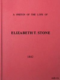 A Sketch of the Life of Elizabeth T. Stone and of Her Persecutions: With an Appendix of Her Treatment and Sufferings While in the Charlestown McLean Assylum, Where She Was Confined Under the Pretence of Insanity