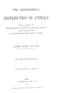 The Geographical Distribution of Animals, Volume 1: With a study of the relations of living and extinct faunas as elucidating the past changes of the Earth's surface