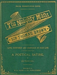 The Naughty Man; or, Sir Thomas Brown: Love, Courtship and Marriage in High Life. A Poetical Satire