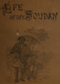 Life in the Soudan: Adventures Amongst the Tribes, and Travels in Egypt, in 1881 and 1882