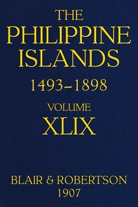 The Philippine Islands, 1493-1898; Volume 49: Explorations by early navigators, descriptions of the islands and their peoples, their history and records of the catholic missions, as related in contemporaneous books and manuscripts, showing the political, economic, commercial and religious conditions of those islands from their earliest relations with European nations to the close of the nineteenth century