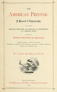 The American Printer: A Manual of Typography: Containing practical directions for managing all departments of a printing office, as well as complete instructions for apprentices; with several useful tables, numerous schemes for imposing forms in every variety, hints to authors, etc.