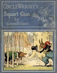 Uncle Wiggily's Squirt Gun; Or, Jack Frost Icicle Maker: And, Uncle Wiggily's Queer Umbrellas, also, Uncle Wiggily's Lemonade Stand