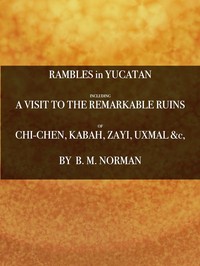 Rambles in Yucatan; or, Notes of Travel Through the Peninsula: Including a Visit to the Remarkable Ruins of Chi-Chen, Kabah, Zayi, and Uxmal. 2nd ed