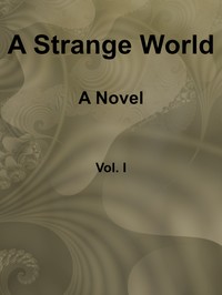 A Strange World: A Novel. Volume 1 (of 3)