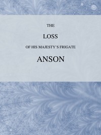 The Loss of His Majesty's Frigate Anson: Which was Wrecked within Three Miles of Helston, December 28, 1807 ... Also, an Authentic Narrative of the Loss of the Sidney, Which Ran upon a Dangerous Rock or Shoal, May 20, 1808