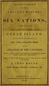 David Cusick's Sketches of Ancient History of the Six Nations: Comprising First—A Tale of the Foundation of the Great Island, (Now North America), The Two Infants Born, and the Creation of the Universe. Second—A Real Account of the Early Settlers of north America, and Their Dissensions. Third—Origin of the Kingdom of the Five Nations, Which Was Called a Long House: the Wars, Fierce Animals, &c.