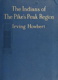 The Indians of the Pike's Peak Region: Including an Account of the Battle of Sand Creek, and of Occurrences in El Paso County, Colorado, during the War with the Cheyennes and Arapahoes, in 1864 and 1868