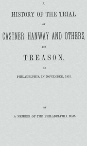 A History of the Trial of Castner Hanway and Others, for Treason, at Philadelphia in November, 1851: With an Introduction upon the History of the Slave Question