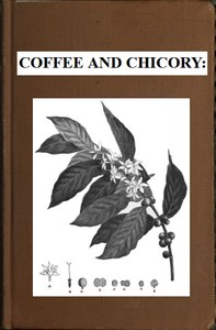 Coffee and chicory : $b Their culture, chemical composition, preparation for market, and consumption, with simple tests for detecting adulteration, and practical hints for the producer and consumer