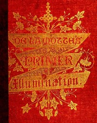 A Primer of the Art of Illumination for the Use of Beginners: With a rudimentary treatise on the art, practical directions for its exercise, and examples taken from illuminated mss.