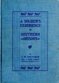 A Soldier's Experience in Southern Prisons: A Graphic Description of the Author's Experiences in Various Southern Prisons