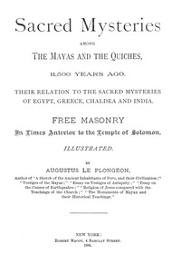 Sacred Mysteries Among the Mayas and the Quiches, 11,500 Years Ago: Their relation to the sacred mysteries of Egypt, Greece, Chaldea and India. Free Masonry in times anterior to the Temple of Solomon.