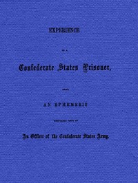 Experience of a Confederate States Prisoner: Being an Ephemeris Regularly Kept by an Officer of the Confederate States Army