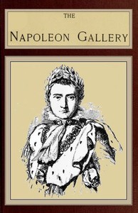 The Napoleon Gallery: or, Illustrations of the life and times of the emperor of France