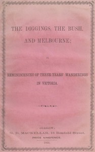 The Diggings, the Bush, and Melbourne: or, Reminiscences of Three Years' Wanderings in Victoria
