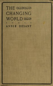 The changing world, and lectures to theosophical students.: Fifteen lectures delivered in London during May, June, and July, 1909