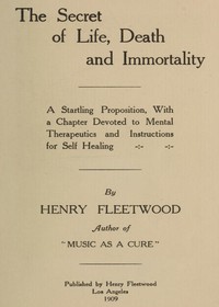 The Secret of Life, Death and Immortality: A startling proposition, with a chapter devoted to mental therapeutics and instructions for self healing