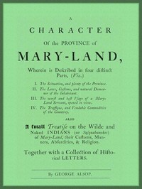 A Character of the Province of Maryland: Described in four distinct parts; also a small Treatise on the Wild and Naked Indians (or Susquehanokes) of Maryland, their customs, manners, absurdities, and religion; together with a collection of historical letters.