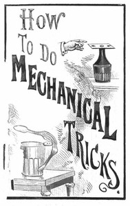 How to Do Mechanical Tricks: Containing Complete Instruction for Performing Over Sixty Ingenious Mechanical Tricks