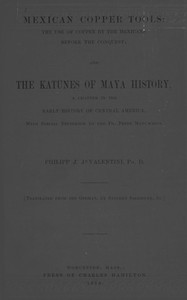 Mexican Copper Tools: The Use of Copper by the Mexicans Before the Conquest; and the Katunes of Maya History, a Chapter in the Early History of Central America, With Special Reference to the Pio Perez Manuscript.