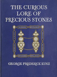 The Curious Lore of Precious Stones: Being a description of their sentiments and folk lore, superstitions, symbolism, mysticism, use in medicine, protection, prevention, religion, and divination. Crystal gazing, birth-stones, lucky stones and talismans, astral, zodiacal, and planetary