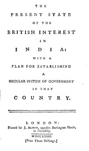 The Present State of the British Interest in India: With a Plan for Establishing a Regular System of Government in That Country