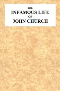 The Infamous Life of John Church, the St. George's Fields Preacher: From His Infancy Up to His Trial and Conviction, With His Confession, Sent in a Letter to the Rev. Mr. L--, Two Days After His Attack on Adam Foreman, at Vauxhall, With Clerical Remarks by the Same Gentleman; to Which Is Added, His Love Epistles to E**** B****.   Together With Various Other Letters, Particularly One to Cook, of Vere-Street Notoriety.
