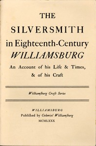The Silversmith in Eighteenth-Century Williamsburg: An Account of His Life & Times, & of His Craft