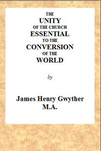 The Unity of the Church Essential to the Conversion of the World: A Sermon, Preached Before the Directors and Friends of the London Missionary Society, During Their Anniversary in May, 1846, in the Church of St. Mary, Spital Square, London