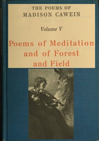 The Poems of Madison Cawein, Volume 5 (of 5): Poems of meditation and of forest and field