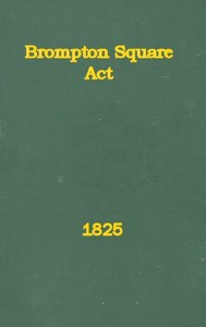An Act to Provide for the Paving, Gravelling, Lighting, and Watching Certain Footways and Carriageways in and Near Brompton Square: In the Parish of Saint Mary Abbotts Kensington, in the County of Middlesex and to Provide for the Maintenance of a Garden and Shrubbery in the Said Square.