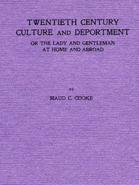 Twentieth Century Culture and Deportment: Or the Lady and Gentleman at Home and Abroad; Containing Rules of Etiquette for All Occasions, Including Calls; Invitations; Parties; Weddings; Receptions; Dinners and Teas; Etiquette of the Street; Public Places, Etc., Etc. Forming a Complete Guide to Self-Culture; the Art of Dressing Well; Conversation; Courtship; Etiquette for Children; Letter-Writing; Artistic Home and Interior Decorations, Etc.