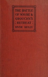 The Battle of Wavre and Grouchy's Retreat: A study of an Obscure Part of the Waterloo Campaign