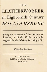 The Leatherworker in Eighteenth-Century Williamsburg: Being an Account of the Nature of Leather, & of the Crafts Commonly Engaged in the Making & Using of It.