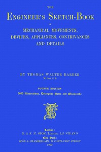 The Engineer's Sketch-Book: Of Mechanical Movements, Devices, Appliances, Contrivances and Details Employed in the Design and Construction of Machinery for Every Purpose Classified & Arranged for Reference for the Use of Engineers, Mechanical Draughtsmen, Managers, Mechanics, Inventors, Patent Agents, and All Engaged in the Mechanical Arts