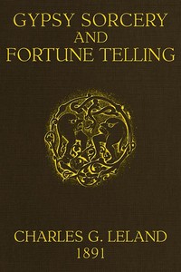 Gypsy Sorcery and Fortune Telling: Illustrated by numerous incantations, specimens of medical magic, anecdotes and tales