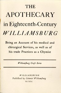 The Apothecary in Eighteenth-Century Williamsburg: Being an Account of his medical and chirurgical Services, as well as of his trade Practices as a Chymist