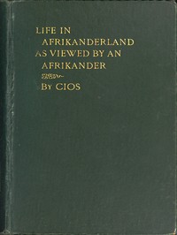 Life in Afrikanderland as viewed by an Afrikander: A story of life in South Africa, based on truth