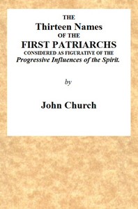 The Thirteen Names of the First Patriarchs, Considered as Figurative of the Progressive Influence of the Spirit.: Being the Substance of Two Sermons, Preached on Wednesday March 24, and April 3, 1811, at the Obelisk Chapel