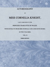 Autobiography of Miss Cornelia Knight, lady companion to the Princess Charlotte of Wales, Volume 2 (of 2): with extracts from her journals and anecdote books