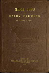 Milch Cows and Dairy Farming: Comprising the Breeds, Breeding, and Management, in Health and Disease, of Dairy and Other Stock, the Selection of Milch Cows, with a Full Explanation of Guenon's Method; The Culture of Forage Plants, and the Production of Milk, Butter, and Cheese: Embodying the Most Recent Improvements, and Adapted to Farming in the United States and British Provinces. With a Treatise upon the Dairy Husbandry of Holland; To Which Is Added Horsfall's System of Dairy Management