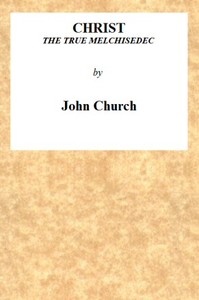 Christ the True Melchisedec: Being the substance of a sermon, preached on Sunday evening, July 24th, 1813, at the Obelisk Chapel