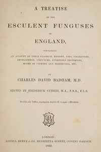 A treatise on the esculent funguses of England: containing an account of their classical history, uses, characters, development, structure, nutritious properties, modes of cooking and preserving, etc.